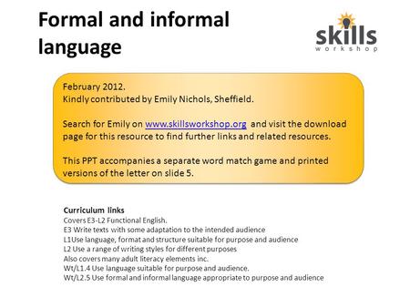 Formal and informal language Curriculum links Covers E3-L2 Functional English. E3 Write texts with some adaptation to the intended audience L1Use language,