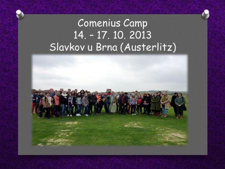 Comenius Camp 14. – 17. 10. 2013 Slavkov u Brna (Austerlitz)