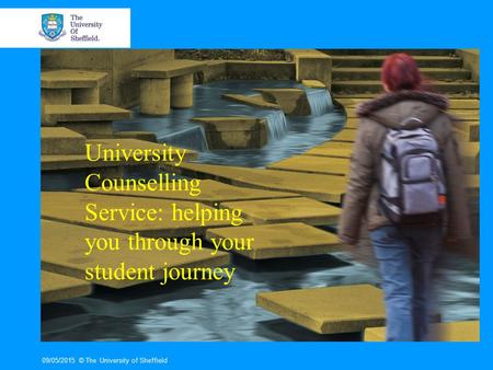 09/05/2015© The University of Sheffield University Counselling Service: helping you through your student journey.