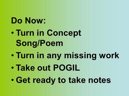 Do Now: Turn in Concept Song/Poem Turn in any missing work Take out POGIL Get ready to take notes.