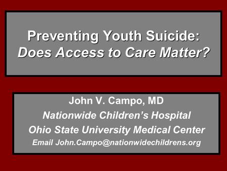 Preventing Youth Suicide: Does Access to Care Matter? John V. Campo, MD Nationwide Children’s Hospital Ohio State University Medical Center
