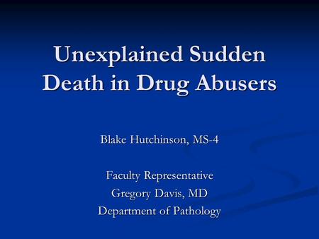Unexplained Sudden Death in Drug Abusers Blake Hutchinson, MS-4 Faculty Representative Gregory Davis, MD Department of Pathology.
