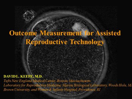Outcome Measurement for Assisted Reproductive Technology DAVID L. KEEFE, M.D. Tufts New England Medical Center, Boston, Massachusetts Laboratory for Reproductive.