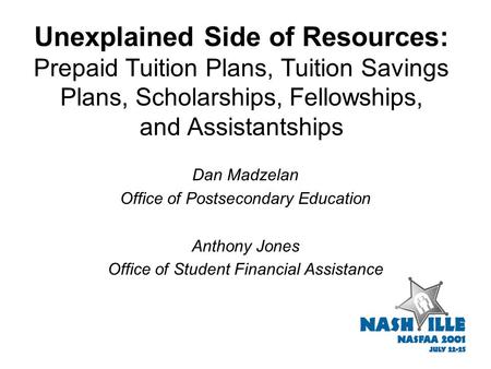 Unexplained Side of Resources: Prepaid Tuition Plans, Tuition Savings Plans, Scholarships, Fellowships, and Assistantships Dan Madzelan Office of Postsecondary.