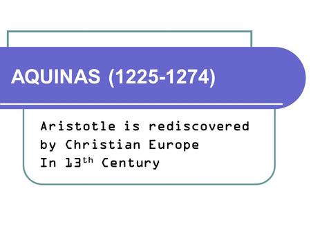 AQUINAS (1225-1274) Aristotle is rediscovered by Christian Europe In 13 th Century.