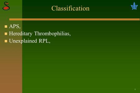 1 Classification n APS, n Hereditary Thrombophilias, n Unexplained RPL,