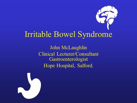 Irritable Bowel Syndrome John McLaughlin Clinical Lecturer/Consultant Gastroenterologist Hope Hospital, Salford.