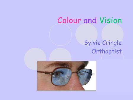 Colour and Vision Sylvie Cringle Orthoptist. Orthoptists – What we do! Diagnosis and management of disorders of visual development, binocular vision and.