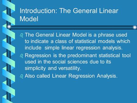 Introduction: The General Linear Model b b The General Linear Model is a phrase used to indicate a class of statistical models which include simple linear.