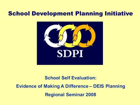 School Development Planning Initiative School Self Evaluation: Evidence of Making A Difference – DEIS Planning Regional Seminar 2008.