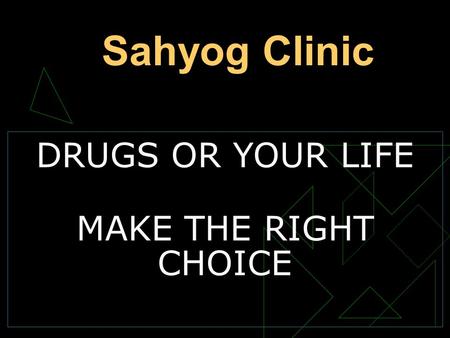 DRUGS OR YOUR LIFE MAKE THE RIGHT CHOICE Sahyog Clinic.