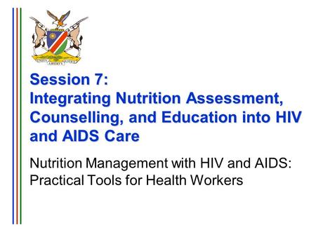 Session 7: Integrating Nutrition Assessment, Counselling, and Education into HIV and AIDS Care Nutrition Management with HIV and AIDS: Practical Tools.