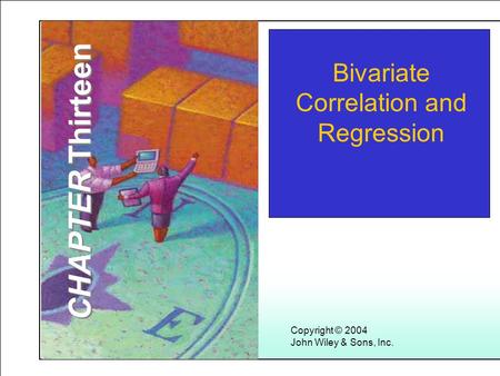 Learning Objectives Copyright © 2004 John Wiley & Sons, Inc. Bivariate Correlation and Regression CHAPTER Thirteen.