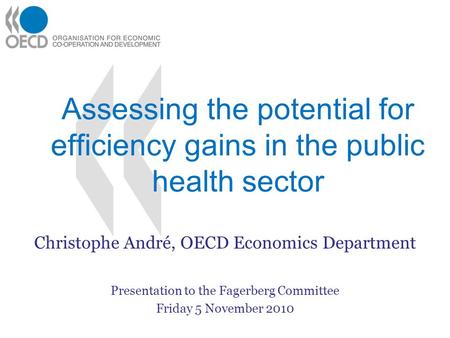 Assessing the potential for efficiency gains in the public health sector Christophe André, OECD Economics Department Presentation to the Fagerberg Committee.
