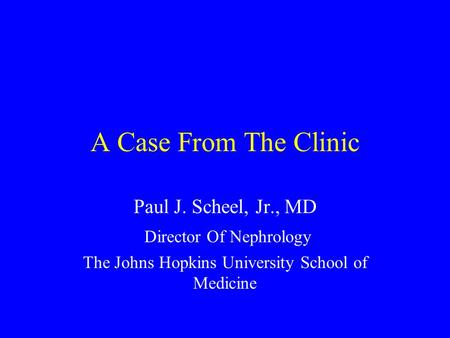 A Case From The Clinic Paul J. Scheel, Jr., MD Director Of Nephrology The Johns Hopkins University School of Medicine.