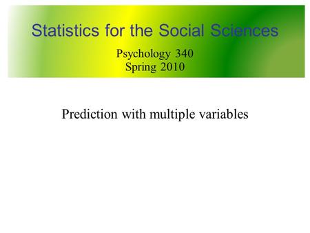 Prediction with multiple variables Statistics for the Social Sciences Psychology 340 Spring 2010.