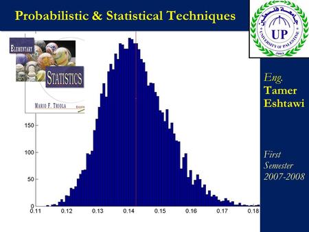 Probabilistic & Statistical Techniques Eng. Tamer Eshtawi First Semester 2007-2008 Eng. Tamer Eshtawi First Semester 2007-2008.