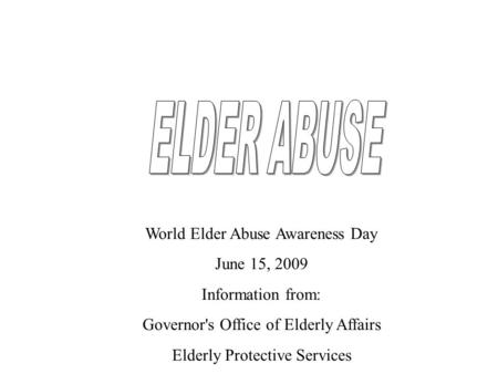 World Elder Abuse Awareness Day June 15, 2009 Information from: Governor's Office of Elderly Affairs Elderly Protective Services.