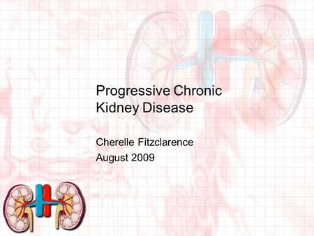 Progressive Chronic Kidney Disease Cherelle Fitzclarence August 2009.