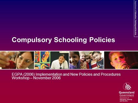 Compulsory Schooling Policies EGPA (2006) Implementation and New Policies and Procedures Workshop – November 2006.