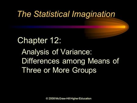 © 2008 McGraw-Hill Higher Education The Statistical Imagination Chapter 12: Analysis of Variance: Differences among Means of Three or More Groups.