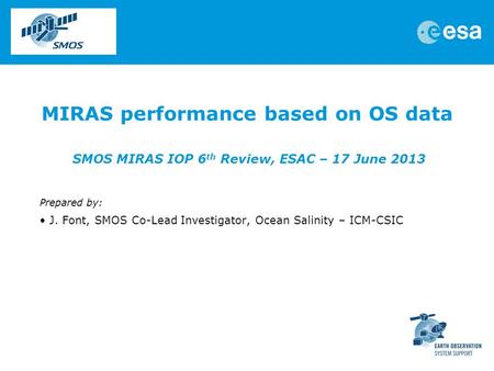 MIRAS performance based on OS data SMOS MIRAS IOP 6 th Review, ESAC – 17 June 2013 Prepared by: J. Font, SMOS Co-Lead Investigator, Ocean Salinity – ICM-CSIC.