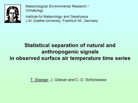 Statistical separation of natural and anthropogenic signals in observed surface air temperature time series T. Staeger, J. Grieser and C.-D. Schönwiese.