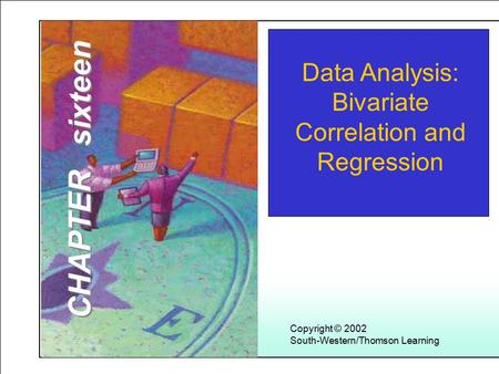 Learning Objectives 1 Copyright © 2002 South-Western/Thomson Learning Data Analysis: Bivariate Correlation and Regression CHAPTER sixteen.