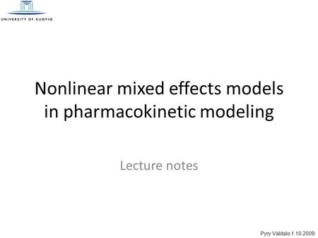 Pyry Välitalo 1.10.2009 Nonlinear mixed effects models in pharmacokinetic modeling Lecture notes.