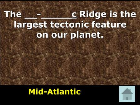 The __-_____c Ridge is the largest tectonic feature on our planet. Mid-Atlantic 1.