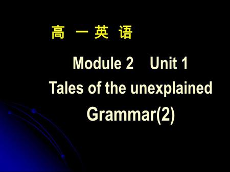 高 一 英 语 Module 2 Unit 1 Tales of the unexplained Grammar(2)