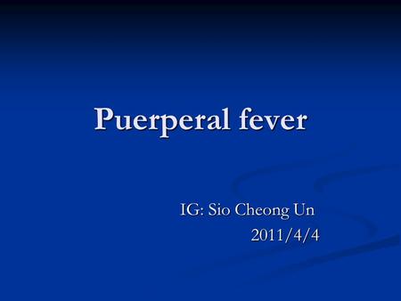 Puerperal fever IG: Sio Cheong Un IG: Sio Cheong Un 2011/4/4 2011/4/4.