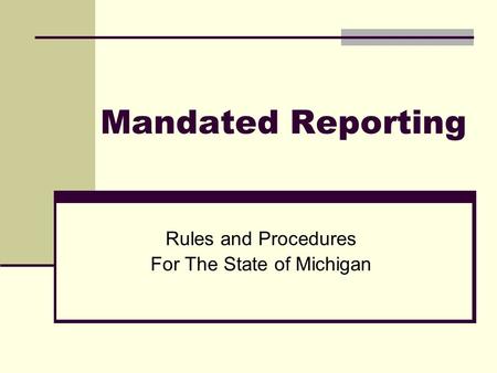 Mandated Reporting Rules and Procedures For The State of Michigan.