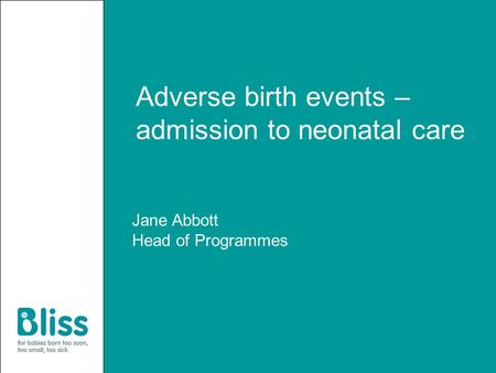 Adverse birth events – admission to neonatal care Jane Abbott Head of Programmes.