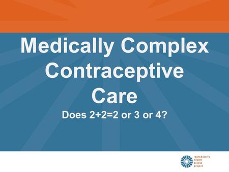 Medically Complex Contraceptive Care Does 2+2=2 or 3 or 4?