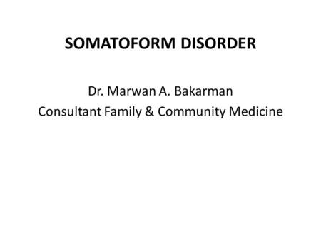 Dr. Marwan A. Bakarman Consultant Family & Community Medicine SOMATOFORM DISORDER.