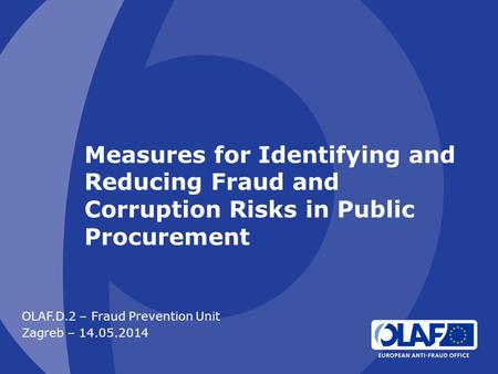 Measures for Identifying and Reducing Fraud and Corruption Risks in Public Procurement OLAF.D.2 – Fraud Prevention Unit Zagreb – 14.05.2014.