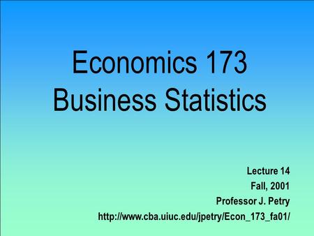 Economics 173 Business Statistics Lecture 14 Fall, 2001 Professor J. Petry