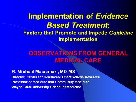 Implementation of Evidence Based Treatment: Factors that Promote and Impede Guideline Implementation OBSERVATIONS FROM GENERAL MEDICAL CARE R. Michael.