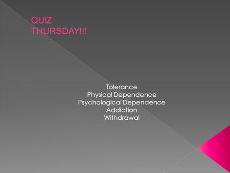 Tolerance Physical Dependence Psychological Dependence Addiction Withdrawal QUIZ THURSDAY!!!