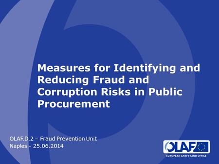 Measures for Identifying and Reducing Fraud and Corruption Risks in Public Procurement OLAF.D.2 – Fraud Prevention Unit Naples - 25.06.2014.