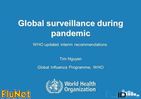 Global surveillance during pandemic Tim Nguyen Global Influenza Programme, WHO WHO updated interim recommendations.