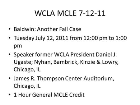 WCLA MCLE 7-12-11 Baldwin: Another Fall Case Tuesday July 12, 2011 from 12:00 pm to 1:00 pm Speaker former WCLA President Daniel J. Ugaste; Nyhan, Bambrick,