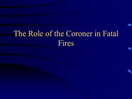 The Role of the Coroner in Fatal Fires. Medicolegal Death Investigation.