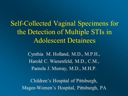 Self-Collected Vaginal Specimens for the Detection of Multiple STIs in Adolescent Detainees Cynthia M. Holland, M.D., M.P.H., Harold C. Wiesenfeld, M.D.,