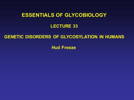 ESSENTIALS OF GLYCOBIOLOGY LECTURE 33 GENETIC DISORDERS OF GLYCOSYLATION IN HUMANS Hud Freeze.