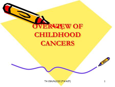 TA OGUNLESI (FWACP)1 OVERVIEW OF CHILDHOOD CANCERS.