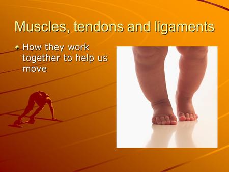 Muscles, tendons and ligaments How they work together to help us move.