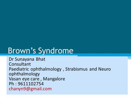 Brown’s Syndrome Dr Sunayana Bhat Consultant Paediatric ophthalmology, Strabismus and Neuro ophthalmology Vasan eye care, Mangalore Ph : 9611102754