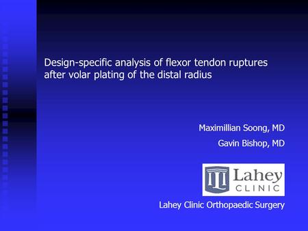 Design-specific analysis of flexor tendon ruptures after volar plating of the distal radius Maximillian Soong, MD Gavin Bishop, MD Lahey Clinic Orthopaedic.